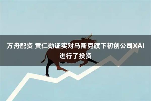 方舟配资 黄仁勋证实对马斯克旗下初创公司XAI进行了投资